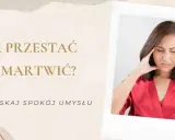 Kobieta z rękami na skroniach, zmagająca się z myślami. Napis: "Jak przestać się martwić? Odzyskaj spokój umysłu.